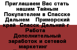  Приглашаем Вас стать нашим Тайным Покупателем в Спасске-Дальнем - Приморский край, Спасск-Дальний г. Работа » Дополнительный заработок и сетевой маркетинг   . Приморский край,Спасск-Дальний г.